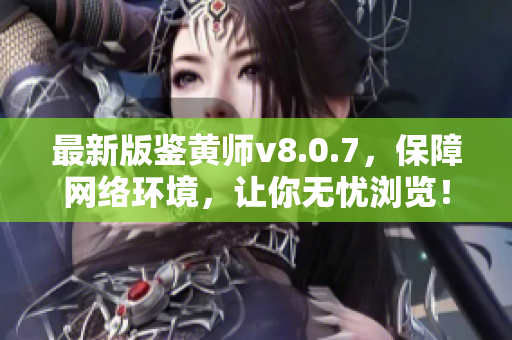 最新版鉴黄师v8.0.7，保障网络环境，让你无忧浏览！