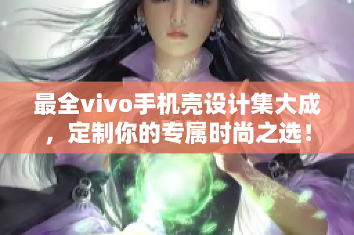 最全vivo手机壳设计集大成，定制你的专属时尚之选！