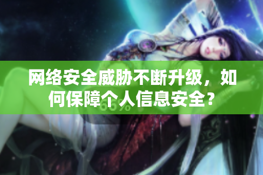 网络安全威胁不断升级，如何保障个人信息安全？