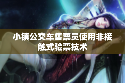 小镇公交车售票员使用非接触式验票技术
