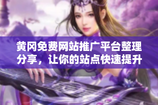 黄冈免费网站推广平台整理分享，让你的站点快速提升排名。