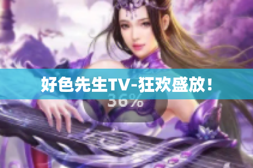 好色先生TV-狂欢盛放！