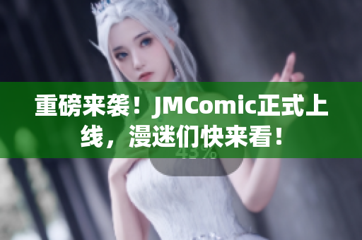 重磅来袭！JMComic正式上线，漫迷们快来看！