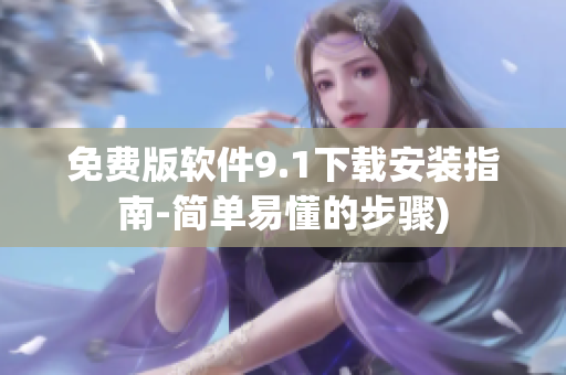 免费版软件9.1下载安装指南-简单易懂的步骤)