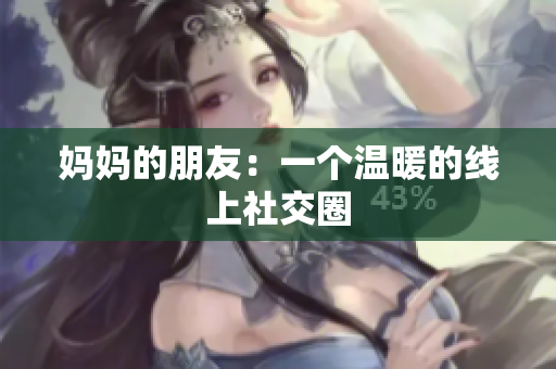 妈妈的朋友：一个温暖的线上社交圈