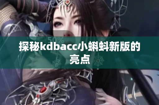 探秘kdbacc小蝌蚪新版的亮点