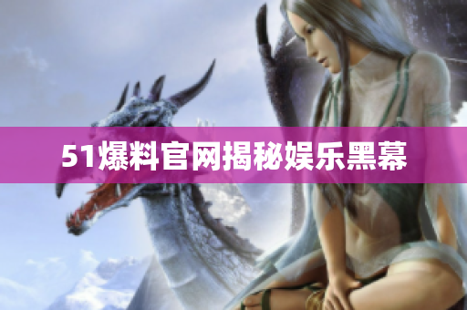 51爆料官网揭秘娱乐黑幕