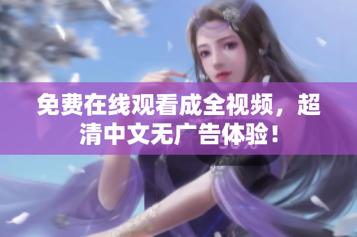 免费在线观看成全视频，超清中文无广告体验！
