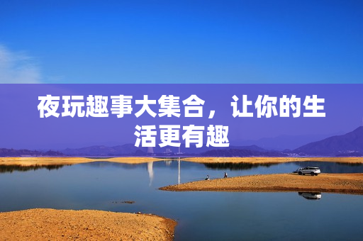 夜玩趣事大集合，让你的生活更有趣