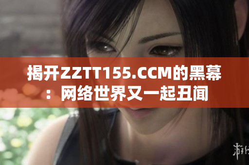 揭开ZZTT155.CCM的黑幕：网络世界又一起丑闻