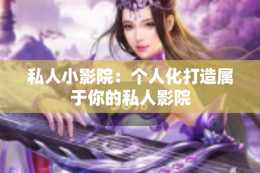 私人小影院：个人化打造属于你的私人影院