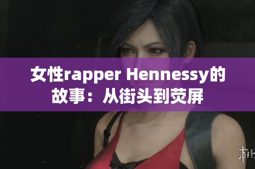 女性rapper Hennessy的故事：从街头到荧屏
