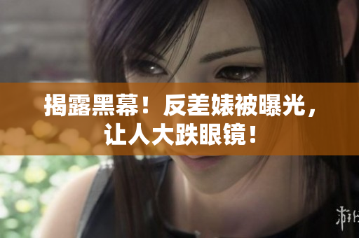 揭露黑幕！反差婊被曝光，让人大跌眼镜！