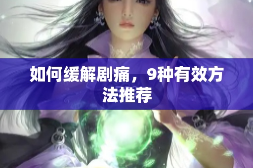 如何缓解剧痛，9种有效方法推荐