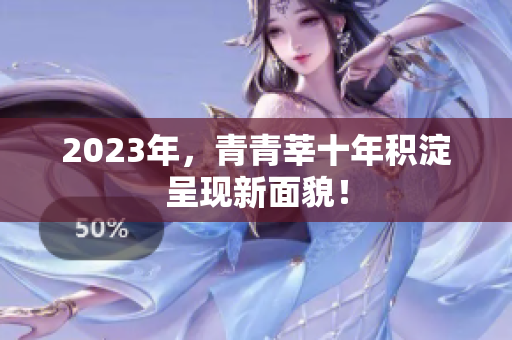 2023年，青青莘十年积淀呈现新面貌！