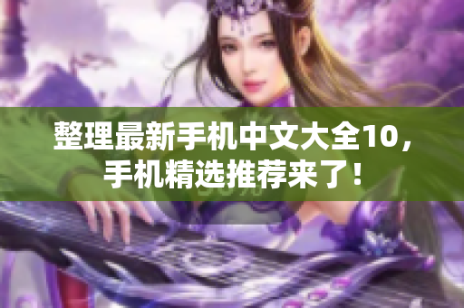 整理最新手机中文大全10，手机精选推荐来了！
