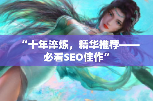 “十年淬炼，精华推荐——必看SEO佳作”