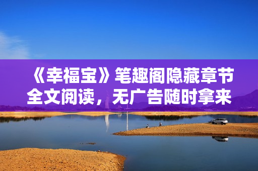 《幸福宝》笔趣阁隐藏章节全文阅读，无广告随时拿来阅读。
