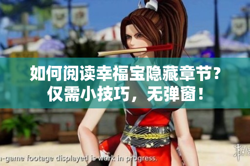 如何阅读幸福宝隐藏章节？仅需小技巧，无弹窗！