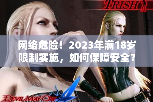 网络危险！2023年满18岁限制实施，如何保障安全？