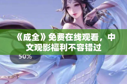 《成全》免费在线观看，中文观影福利不容错过