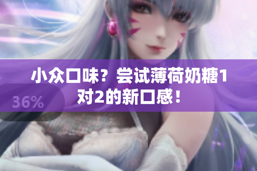 小众口味？尝试薄荷奶糖1对2的新口感！