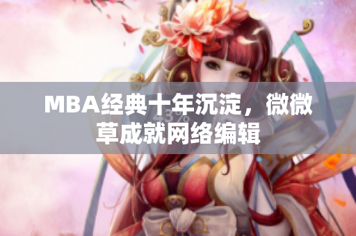 MBA经典十年沉淀，微微草成就网络编辑