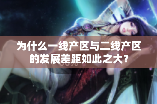 为什么一线产区与二线产区的发展差距如此之大？