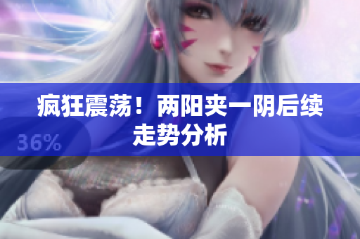 疯狂震荡！两阳夹一阴后续走势分析