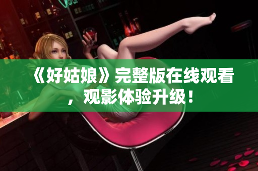 《好姑娘》完整版在线观看，观影体验升级！