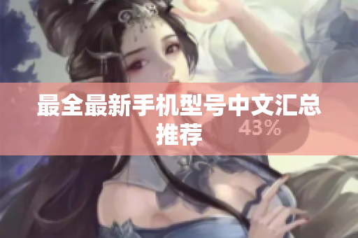 最全最新手机型号中文汇总推荐