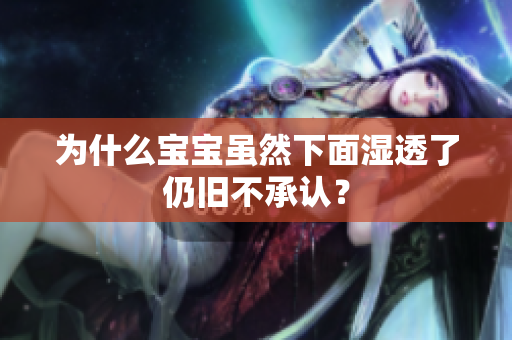 为什么宝宝虽然下面湿透了仍旧不承认？