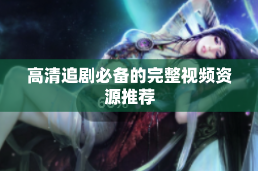 高清追剧必备的完整视频资源推荐