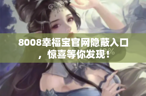 8008幸福宝官网隐蔽入口，惊喜等你发现！