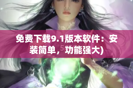 免费下载9.1版本软件：安装简单，功能强大)