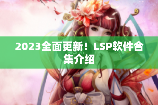 2023全面更新！LSP软件合集介绍