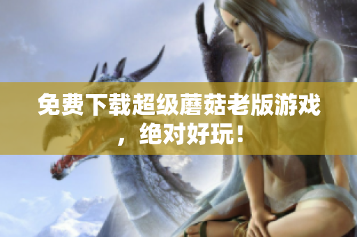 免费下载超级蘑菇老版游戏，绝对好玩！