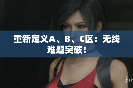 重新定义A、B、C区：无线难题突破！