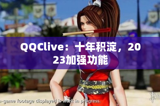 QQClive：十年积淀，2023加强功能