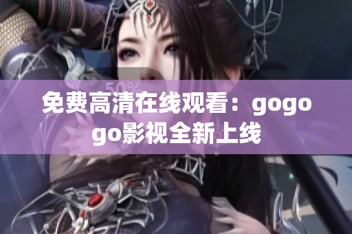 免费高清在线观看：gogogo影视全新上线