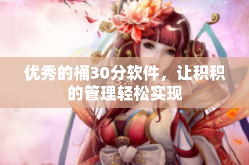优秀的桶30分软件，让积积的管理轻松实现