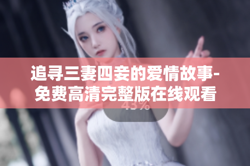 追寻三妻四妾的爱情故事-免费高清完整版在线观看