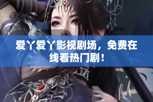 爱丫爱丫影视剧场，免费在线看热门剧！