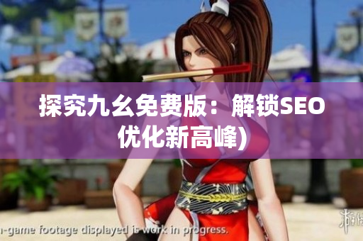探究九幺免费版：解锁SEO优化新高峰)