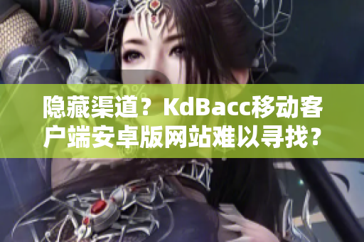 隐藏渠道？KdBacc移动客户端安卓版网站难以寻找？