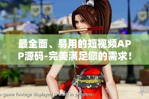 最全面、易用的短视频APP源码-完美满足您的需求！