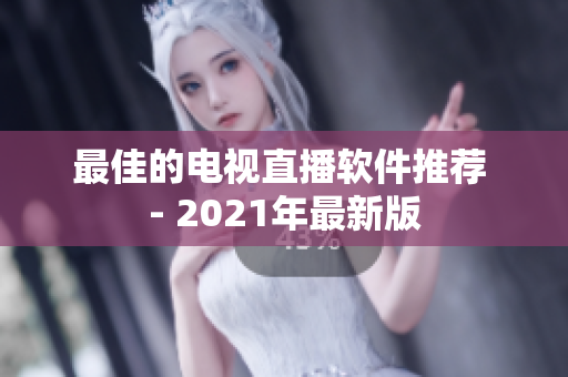 最佳的电视直播软件推荐 - 2021年最新版