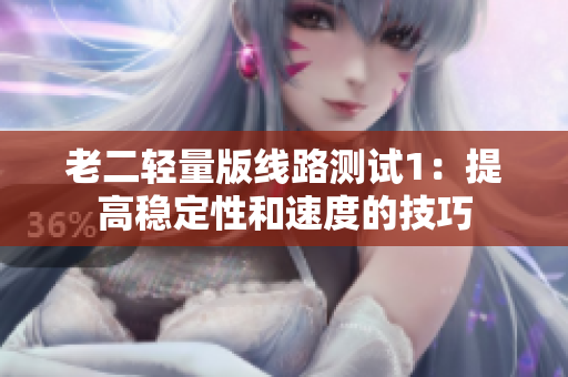老二轻量版线路测试1：提高稳定性和速度的技巧
