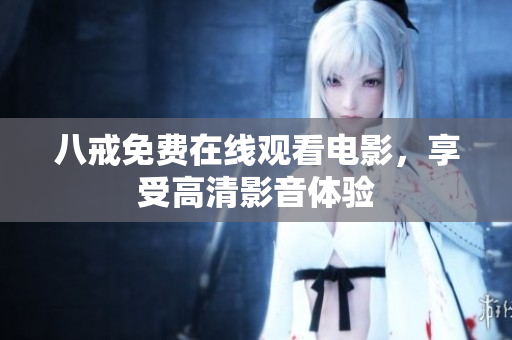 八戒免费在线观看电影，享受高清影音体验
