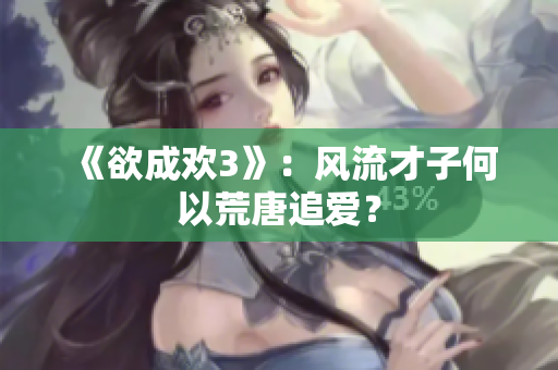 《欲成欢3》：风流才子何以荒唐追爱？